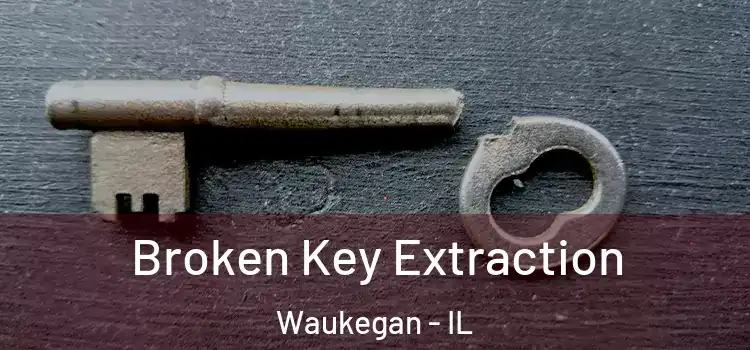 Broken Key Extraction Waukegan - IL